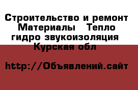 Строительство и ремонт Материалы - Тепло,гидро,звукоизоляция. Курская обл.